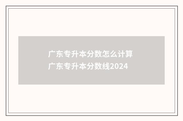 广东专升本分数怎么计算 广东专升本分数线2024