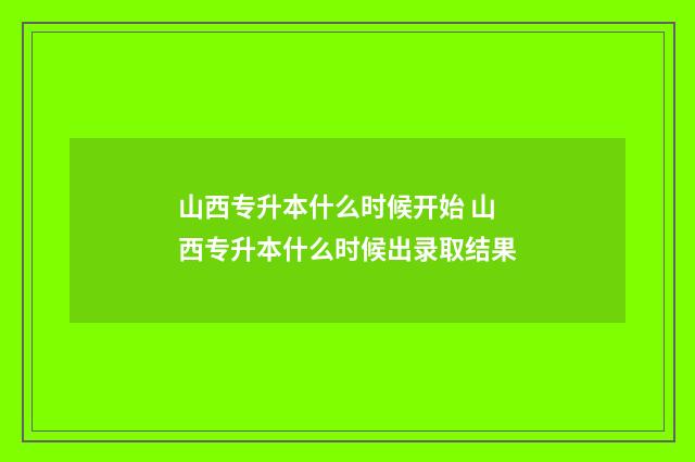 山西专升本什么时候开始 山西专升本什么时候出录取结果