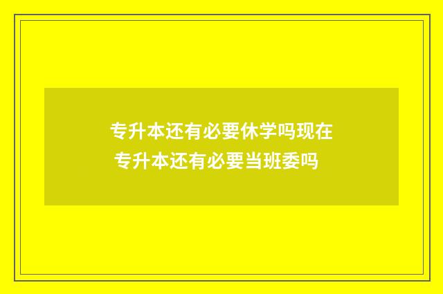 专升本还有必要休学吗现在 专升本还有必要当班委吗