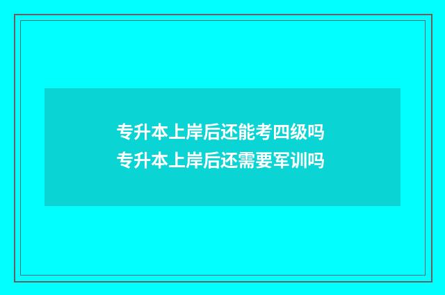 专升本上岸后还能考四级吗 专升本上岸后还需要军训吗