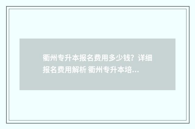 衢州专升本报名费用多少钱？详细报名费用解析 衢州专升本培训机构