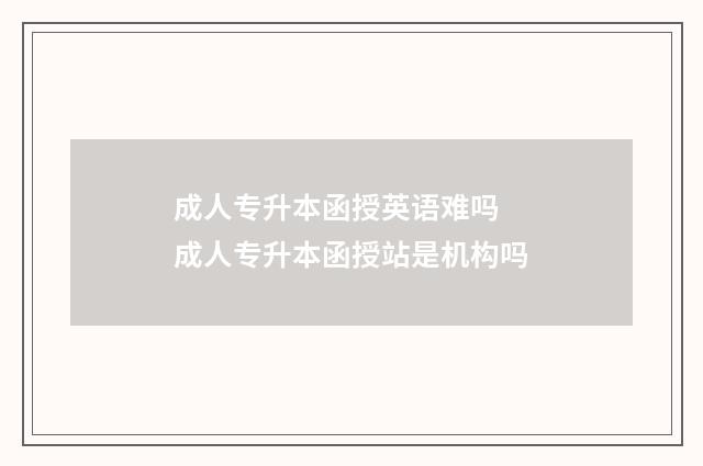 成人专升本函授英语难吗 成人专升本函授站是机构吗