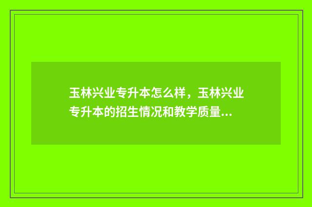玉林兴业专升本怎么样，玉林兴业专升本的招生情况和教学质量 玉林兴业招聘