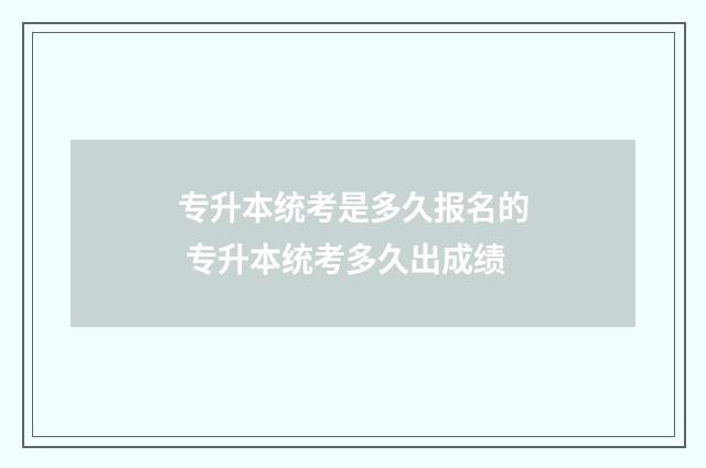 专升本统考是多久报名的 专升本统考多久出成绩