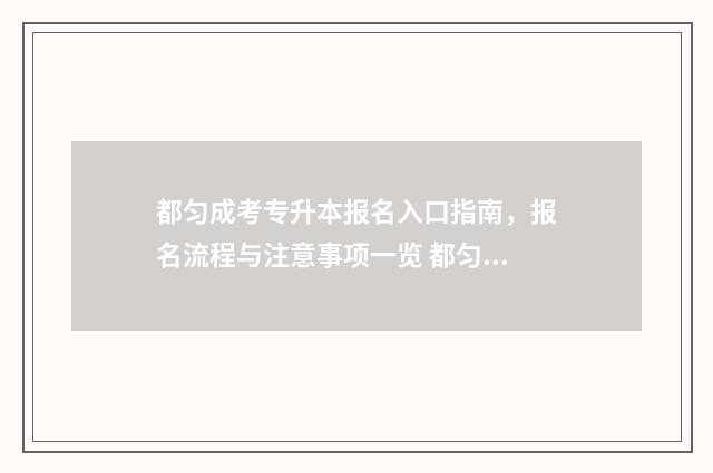 都匀成考专升本报名入口指南，报名流程与注意事项一览 都匀市专科学校有哪些