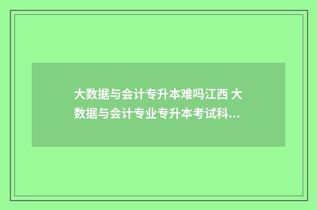 大数据与会计专升本难吗江西 大数据与会计专业专升本考试科目