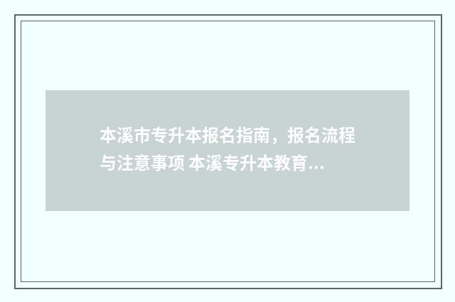 本溪市专升本报名指南，报名流程与注意事项 本溪专升本教育机构