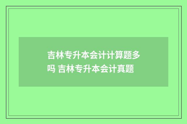 吉林专升本会计计算题多吗 吉林专升本会计真题