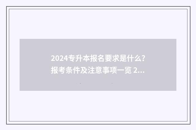 2024专升本报名要求是什么？报考条件及注意事项一览 2024专升本报名截止时间是多少