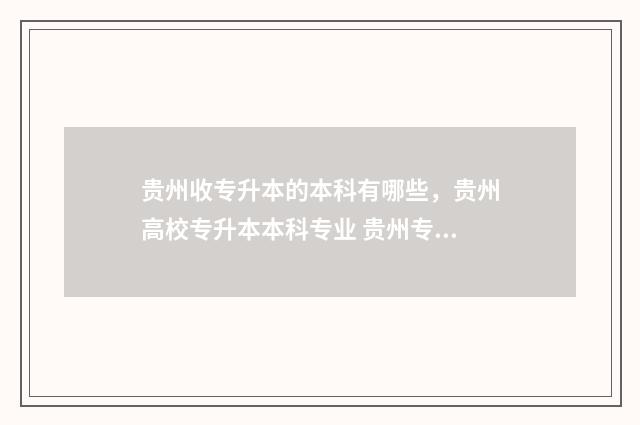 贵州收专升本的本科有哪些，贵州高校专升本本科专业 贵州专升本可以报考的学校有哪几所费用