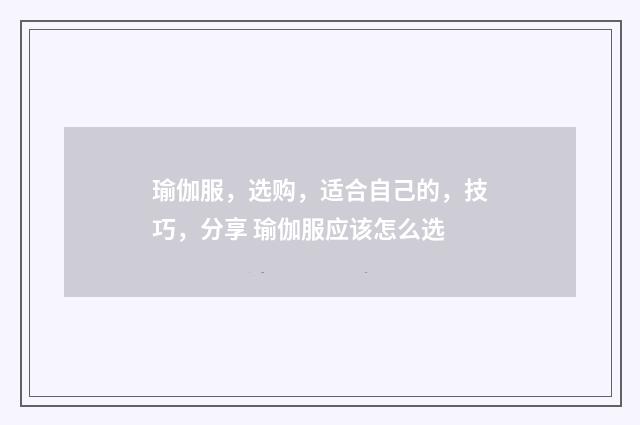瑜伽服，选购，适合自己的，技巧，分享 瑜伽服应该怎么选