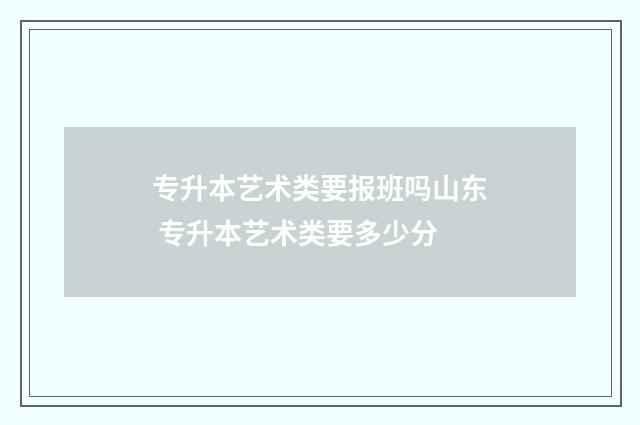 专升本艺术类要报班吗山东 专升本艺术类要多少分