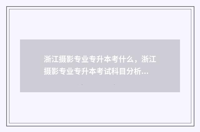 浙江摄影专业专升本考什么，浙江摄影专业专升本考试科目分析 浙江学摄影的学校