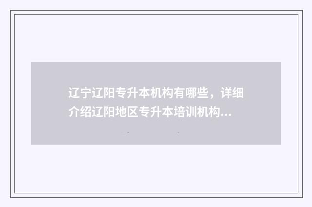 辽宁辽阳专升本机构有哪些，详细介绍辽阳地区专升本培训机构 辽阳职业技术学院专升本可以考哪里