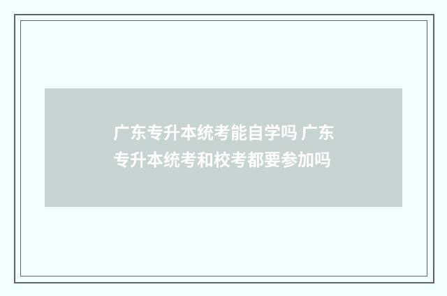 广东专升本统考能自学吗 广东专升本统考和校考都要参加吗