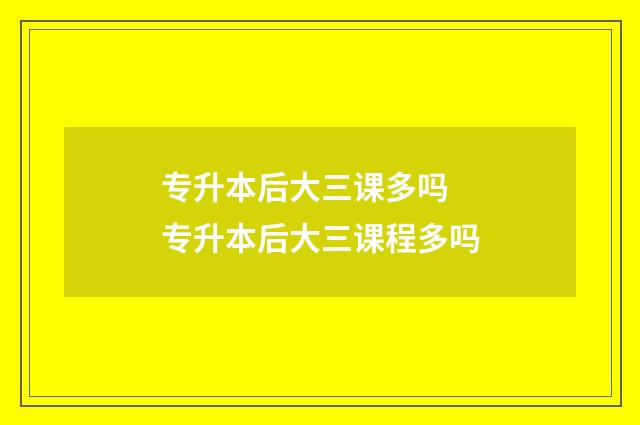 专升本后大三课多吗 专升本后大三课程多吗