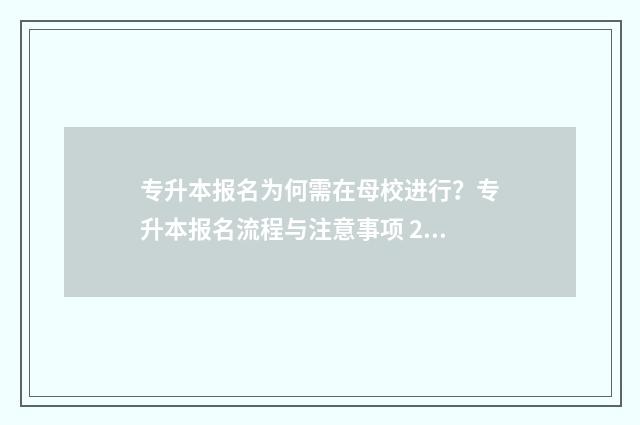 专升本报名为何需在母校进行？专升本报名流程与注意事项 2020专升本为什么只要报名就会被录取