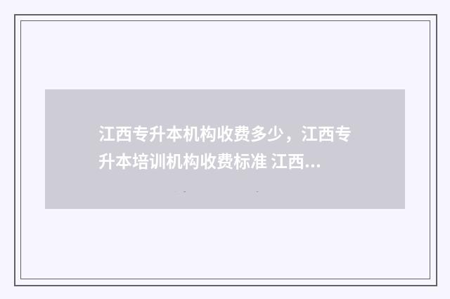 江西专升本机构收费多少，江西专升本培训机构收费标准 江西专升本机构费用一般多少钱