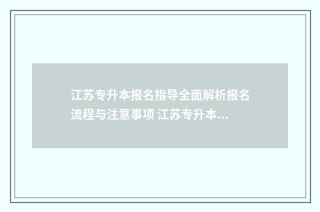 江苏专升本报名指导全面解析报名流程与注意事项 江苏专升本报名费多少钱