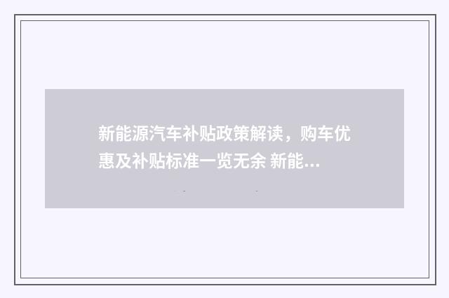 新能源汽车补贴政策解读，购车优惠及补贴标准一览无余 新能源汽车补贴政策