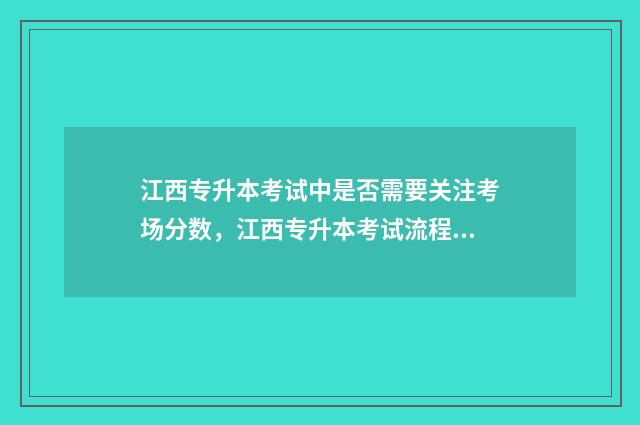 江西专升本考试中是否需要关注考场分数，江西专升本考试流程 江西专升本考试院