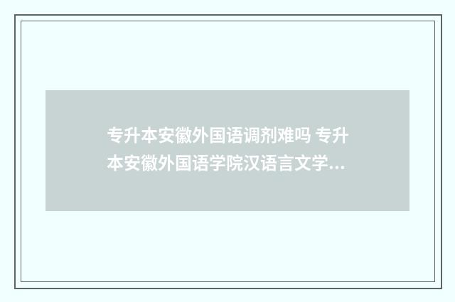专升本安徽外国语调剂难吗 专升本安徽外国语学院汉语言文学分数线