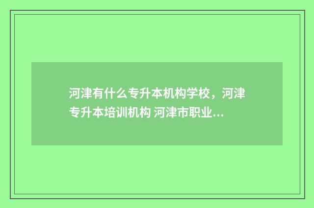 河津有什么专升本机构学校，河津专升本培训机构 河津市职业中学是初中还是高中