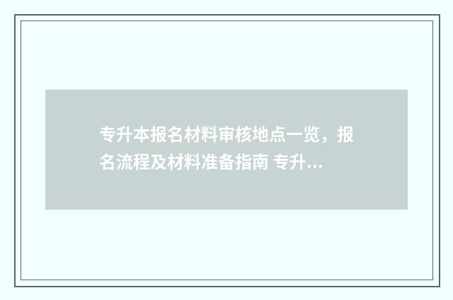 专升本报名材料审核地点一览，报名流程及材料准备指南 专升本报名材料上传错了