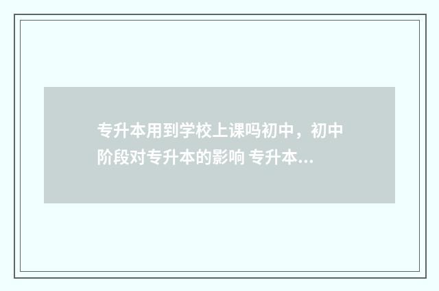 专升本用到学校上课吗初中，初中阶段对专升本的影响 专升本是需要在学校读书还是怎么样