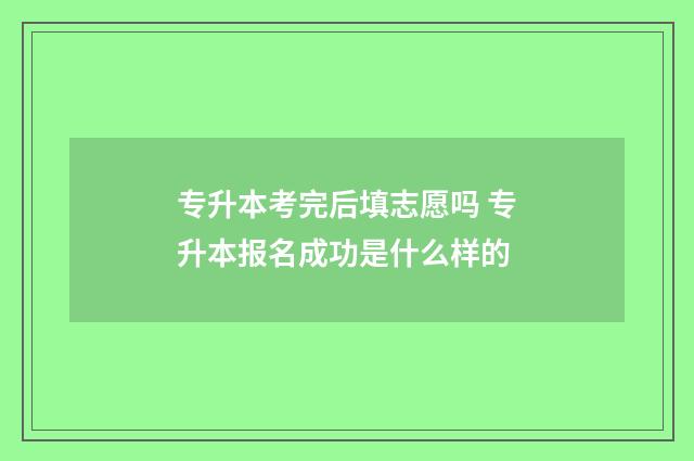 专升本考完后填志愿吗 专升本报名成功是什么样的