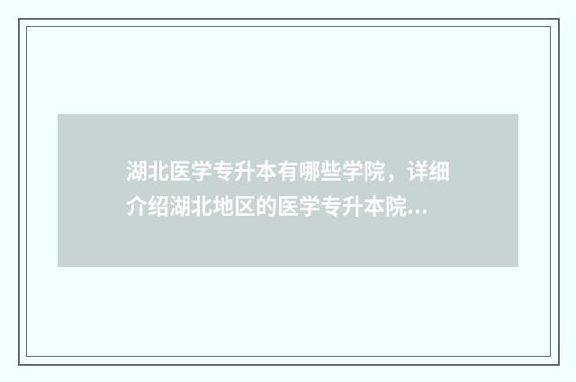 湖北医学专升本有哪些学院，详细介绍湖北地区的医学专升本院校 湖北医学专升本有哪些学校