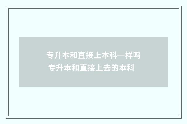 专升本和直接上本科一样吗 专升本和直接上去的本科