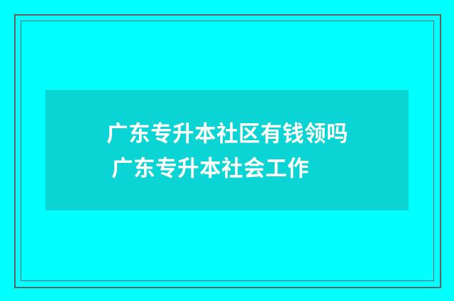 广东专升本社区有钱领吗 广东专升本社会工作