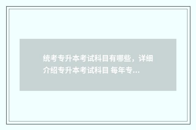 统考专升本考试科目有哪些，详细介绍专升本考试科目 每年专升本考试时间