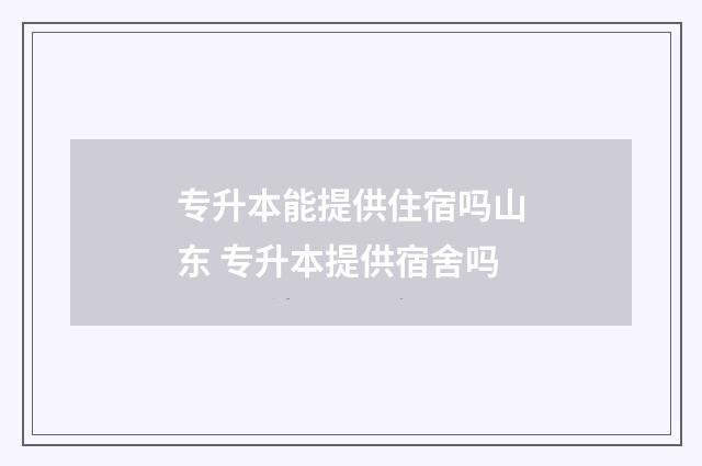 专升本能提供住宿吗山东 专升本提供宿舍吗