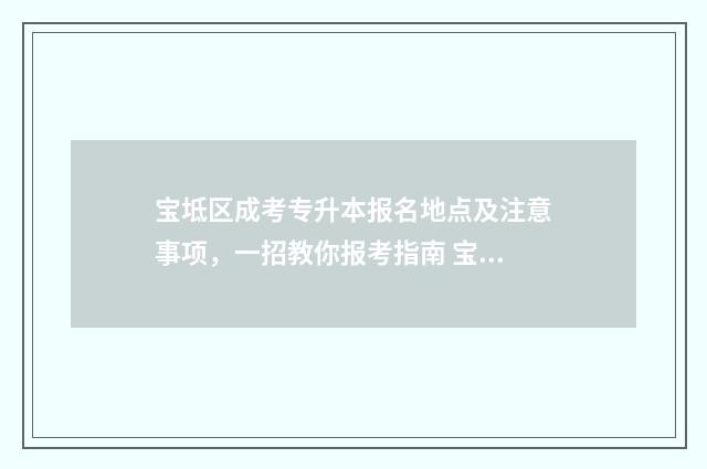 宝坻区成考专升本报名地点及注意事项，一招教你报考指南 宝坻成人教育