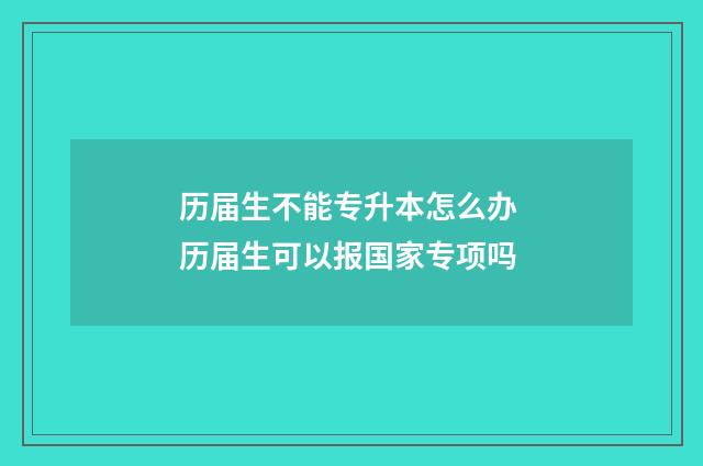 历届生不能专升本怎么办 历届生可以报国家专项吗