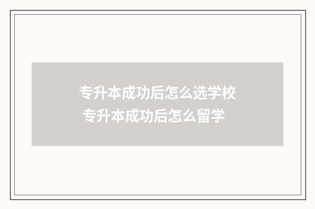 专升本成功后怎么选学校 专升本成功后怎么留学