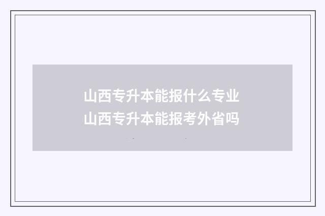 山西专升本能报什么专业 山西专升本能报考外省吗