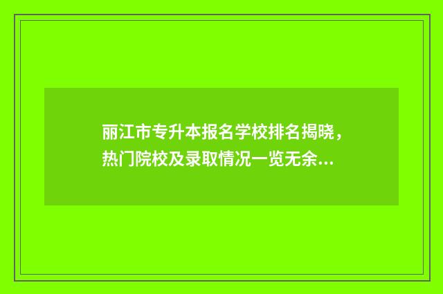 丽江市专升本报名学校排名揭晓，热门院校及录取情况一览无余 丽江高等专科师范学校专升本