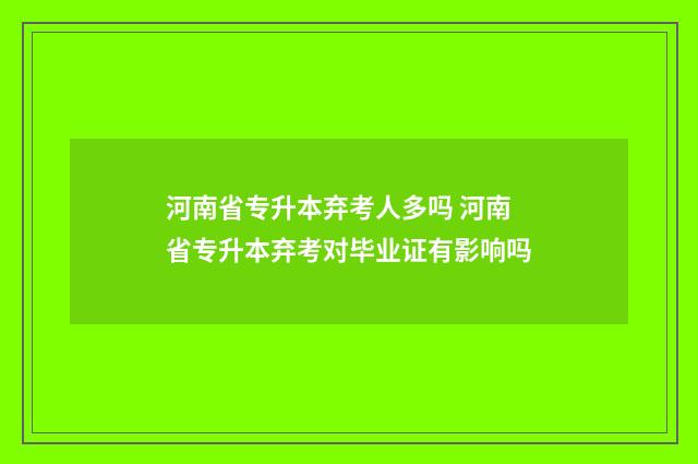 河南省专升本弃考人多吗 河南省专升本弃考对毕业证有影响吗