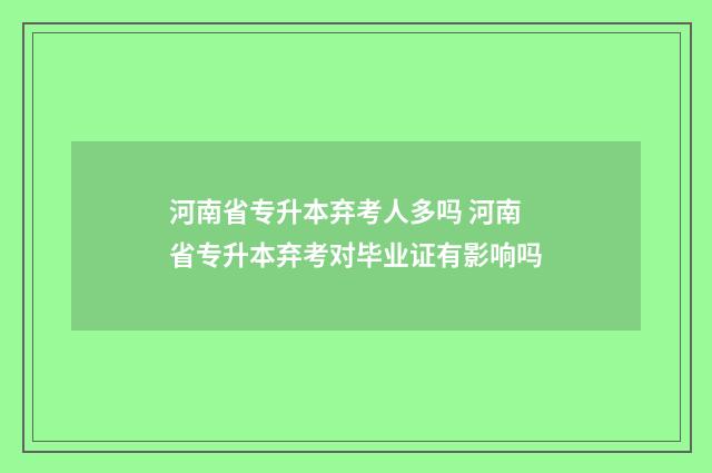 河南省专升本弃考人多吗 河南省专升本弃考对毕业证有影响吗