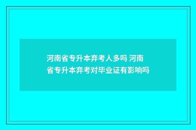 河南省专升本弃考人多吗 河南省专升本弃考对毕业证有影响吗