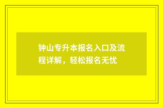 钟山专升本报名入口及流程详解，轻松报名无忧