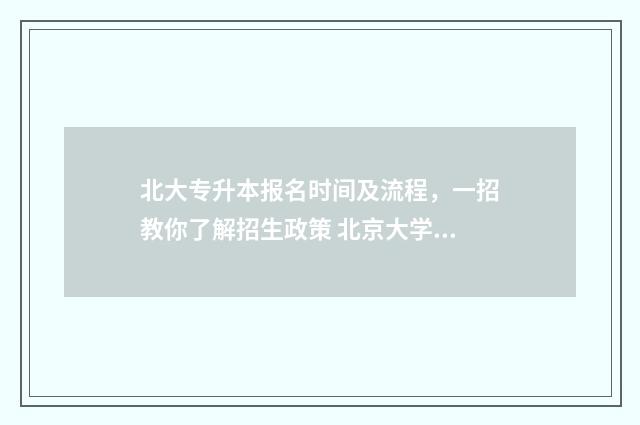 北大专升本报名时间及流程，一招教你了解招生政策 北京大学专升本报名