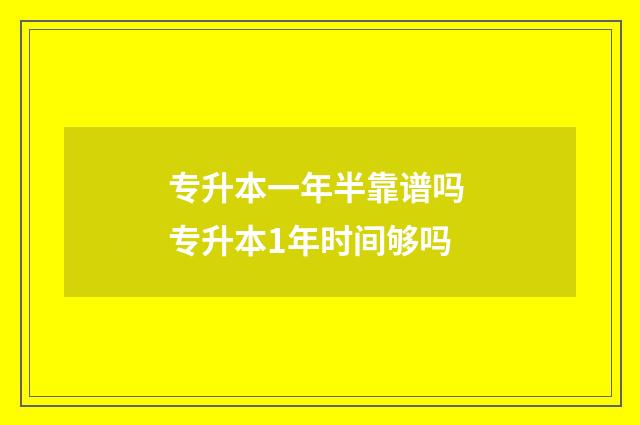 专升本一年半靠谱吗 专升本1年时间够吗