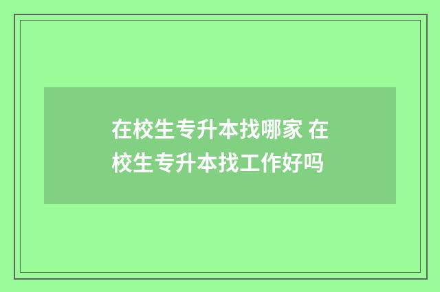 在校生专升本找哪家 在校生专升本找工作好吗