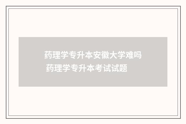 药理学专升本安徽大学难吗 药理学专升本考试试题