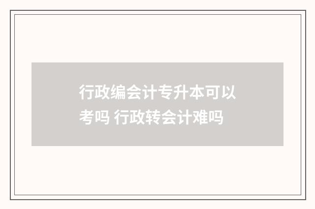 行政编会计专升本可以考吗 行政转会计难吗