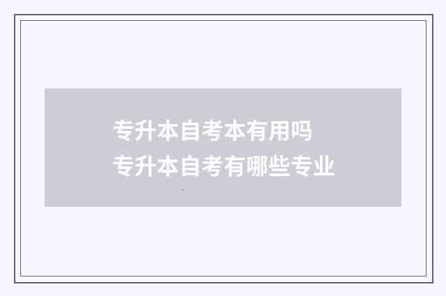 专升本自考本有用吗 专升本自考有哪些专业
